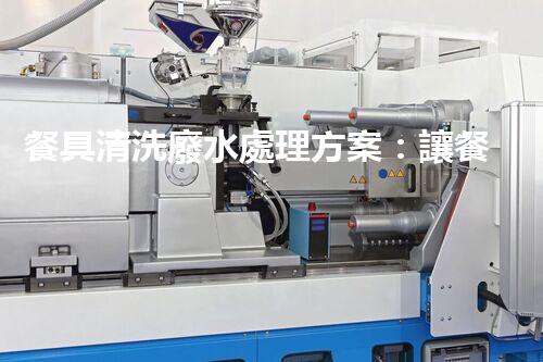 餐具清洗廢水處理方案：讓餐具清潔更環(huán)保？